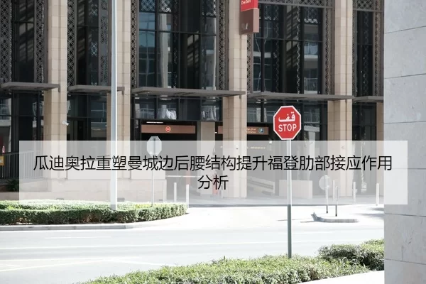 瓜迪奥拉重塑曼城边后腰结构提升福登肋部接应作用分析
