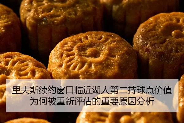 里夫斯续约窗口临近湖人第二持球点价值为何被重新评估的重要原因分析