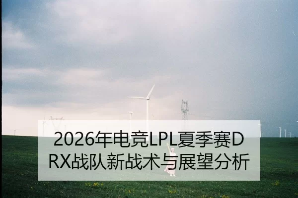 2026年电竞LPL夏季赛DRX战队新战术与展望分析