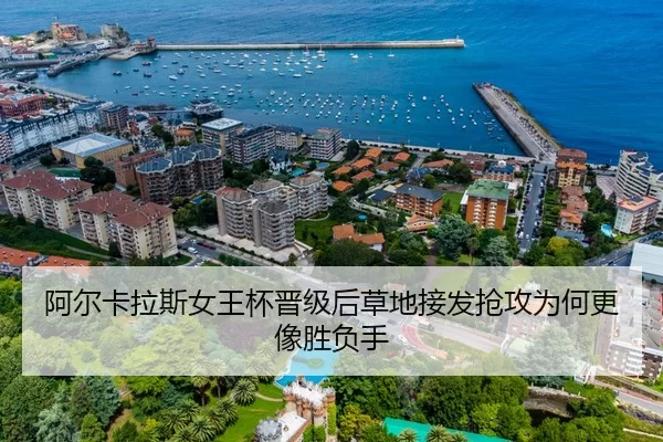阿尔卡拉斯女王杯晋级后草地接发抢攻为何更像胜负手（Huatihui FIFA WORLDCUP）
