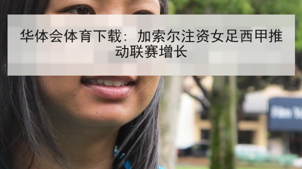 华体会体育下载: 加索尔注资女足西甲推动联赛增长