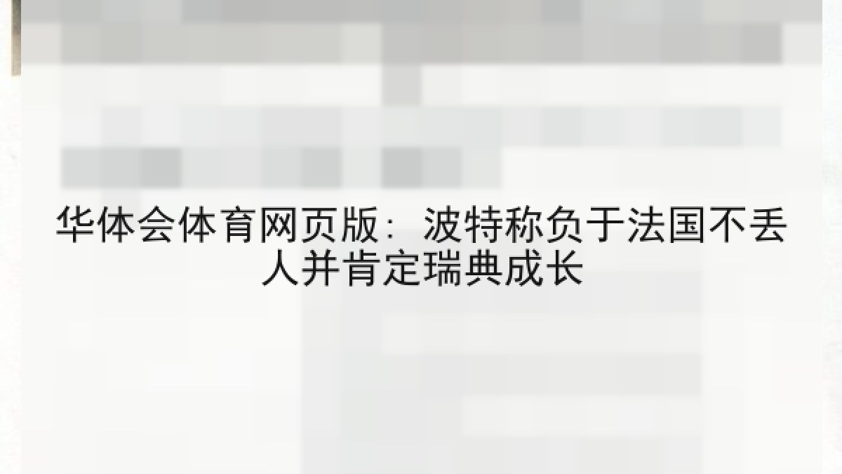 华体会体育网页版: 波特称负于法国不丢人并肯定瑞典成长 华体会体育网页版: 波特称负于法国不丢人并肯定瑞典成长