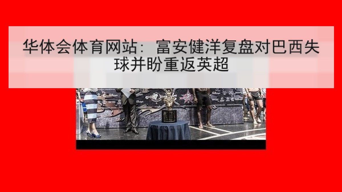 华体会体育网站: 富安健洋复盘对巴西失球并盼重返英超 华体会体育网站: 富安健洋复盘对巴西失球并盼重返英超