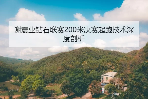 谢震业钻石联赛200米决赛起跑技术深度剖析
