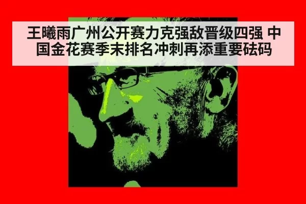 王曦雨广州公开赛力克强敌晋级四强 中国金花赛季末排名冲刺再添重要砝码