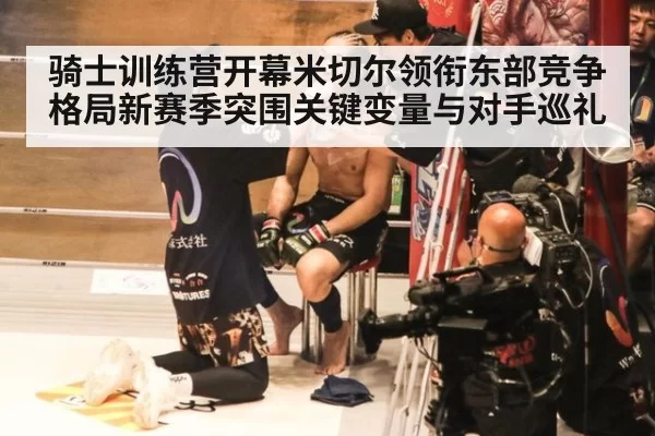 骑士训练营开幕米切尔领衔东部竞争格局新赛季突围关键变量与对手巡礼