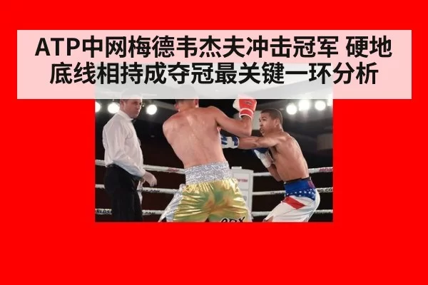 ATP中网梅德韦杰夫冲击冠军 硬地底线相持成夺冠最关键一环分析